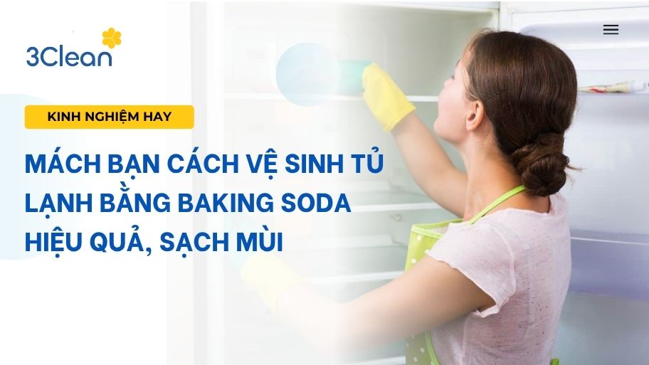 Mách bạn cách vệ sinh tủ lạnh bằng baking soda hiệu quả, sạch mùi