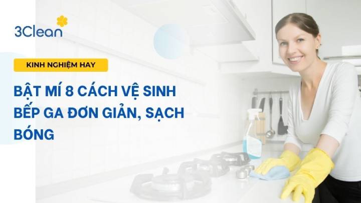 Bật mí 8 cách vệ sinh bếp ga đơn giản, sạch bóng