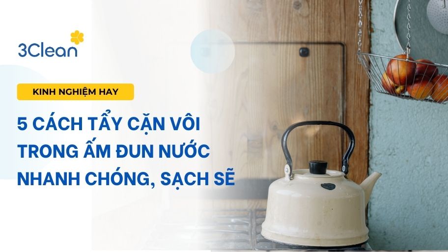 5 Cách tẩy cặn vôi trong ấm đun nước sôi nhanh chóng, sạch sẽ