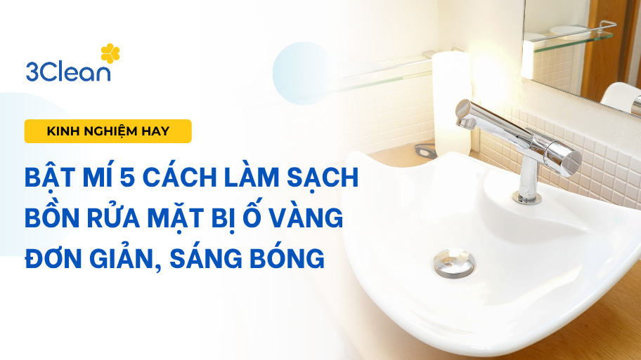 Bật mí 5 cách làm sạch bồn rửa mặt bị ố vàng đơn giản, sáng bóng