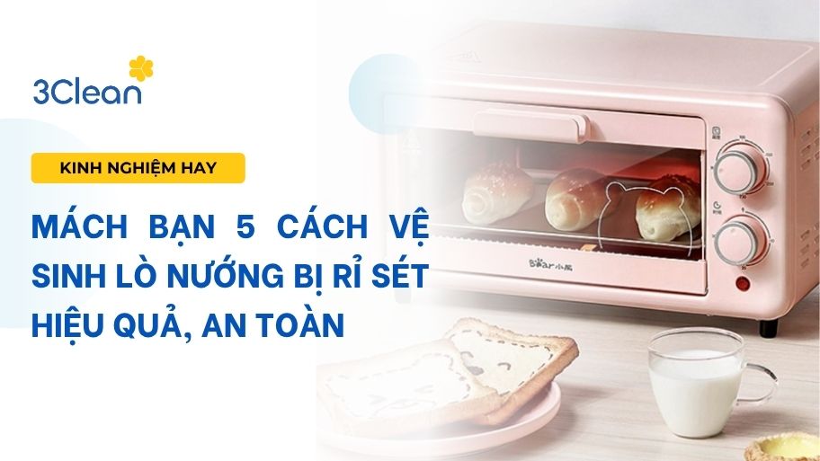 Mách bạn 5 cách vệ sinh lò nướng bị rỉ sét hiệu quả, an toàn.