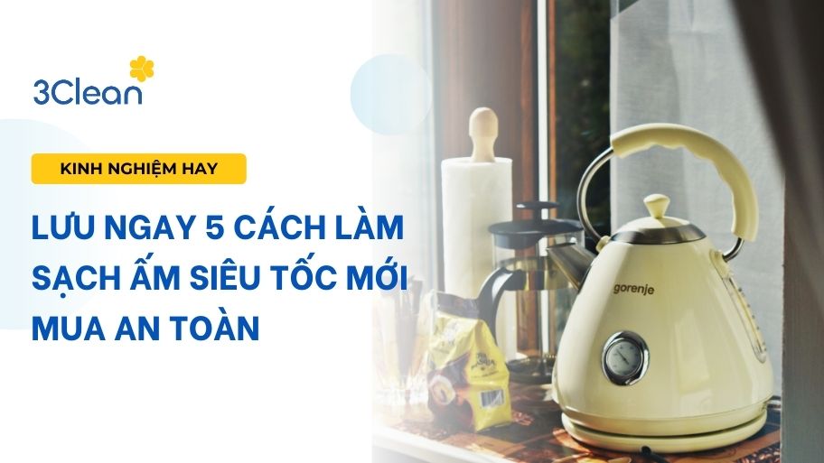 Lưu ngay 5 cách làm sạch ấm siêu tốc mới mua an toàn