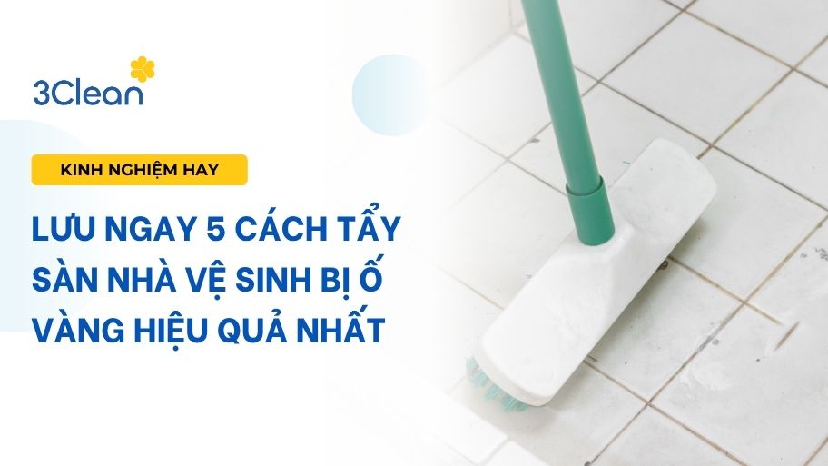 Lưu ngay 5 cách tẩy sàn nhà vệ sinh bị ố vàng hiệu quả nhất