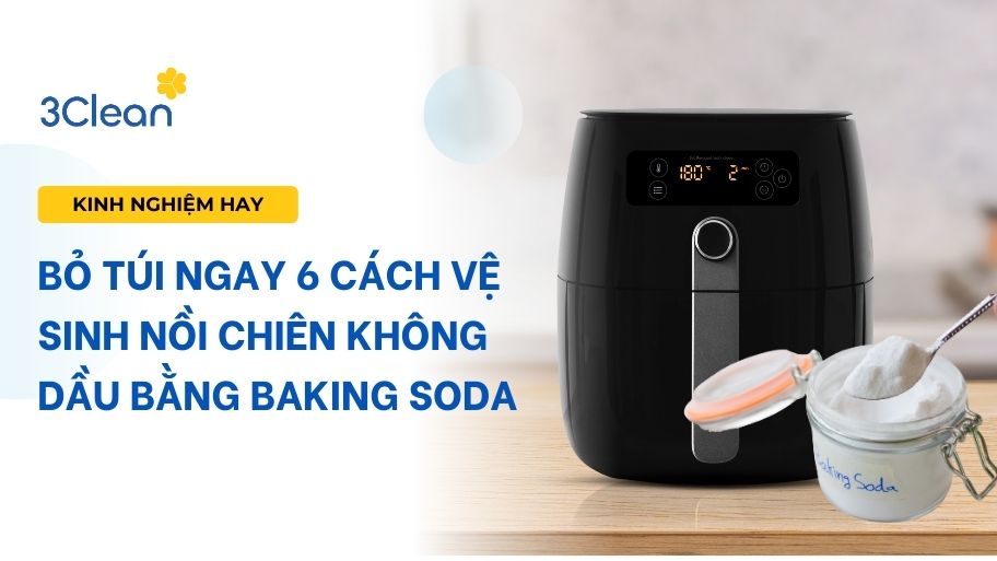 Bỏ túi ngay 6 cách vệ sinh nồi chiên không dầu bằng baking soda