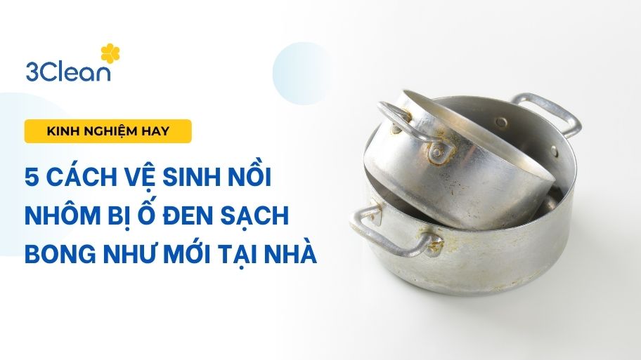 5 Cách vệ sinh nồi nhôm bị ố đen sạch bong như mới tại nhà